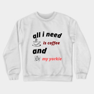 all i need is coffee and my yorkie Crewneck Sweatshirt